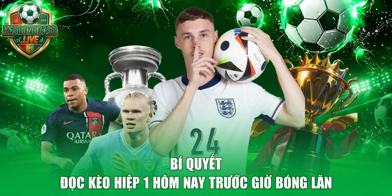 Bí quyết đọc kèo hiệp 1 hôm nay trước giờ bóng lăn