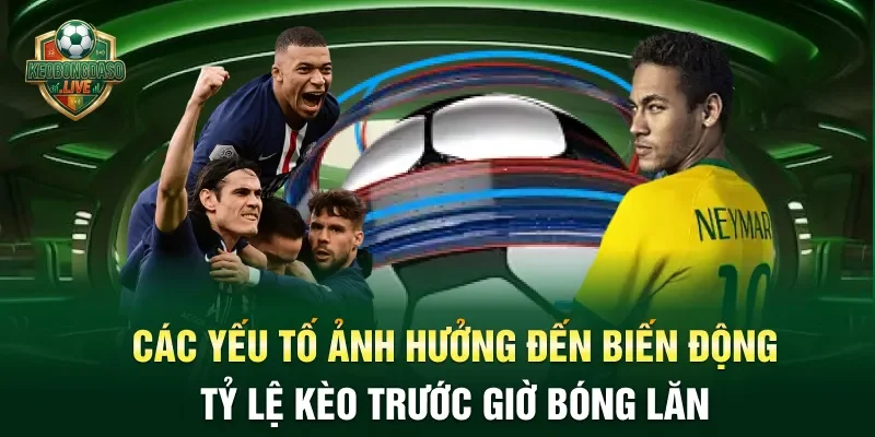 Các yếu tố ảnh hưởng đến biến động tỷ lệ kèo trước giờ bóng lăn