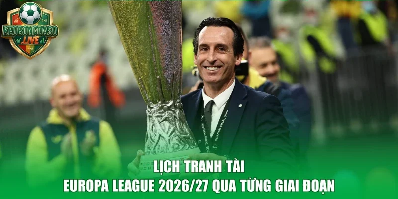 Lịch tranh tài Europa League 2026/27 qua từng giai đoạn