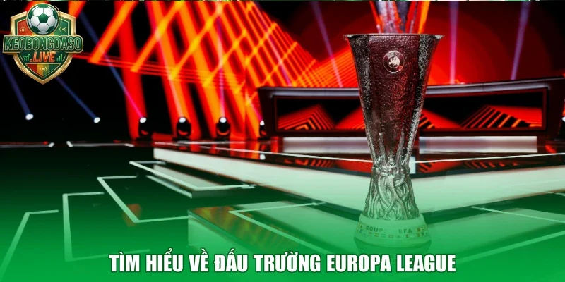 Tìm hiểu về đấu trường Europa League