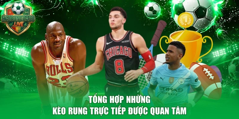 Tổng hợp những kèo rung trực tiếp được quan tâm